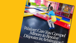 Waiver: Can You Compel Minors to Resolve Disputes in Arbitration?